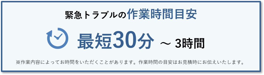 緊急トラブルの作業時間目安最短30分 ～ 3時間