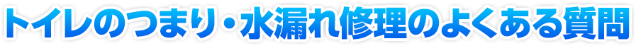 トイレのつまり・水漏れ修理のよくある質問