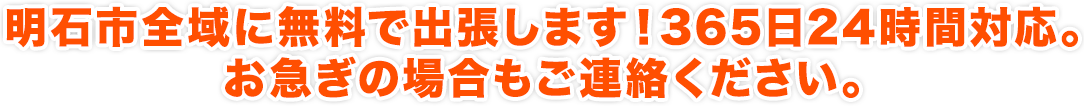 明石市全域に無料で出張します！365日24時間対応。お急ぎの場合もご連絡ください。