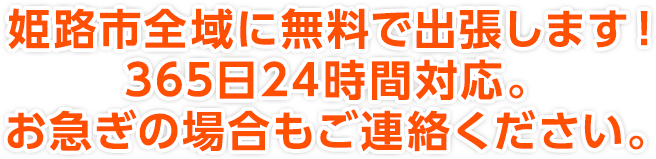 姫路市全域に無料で出張します！365日24時間対応。お急ぎの場合もご連絡ください。