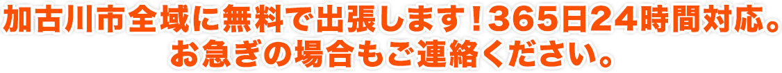 加古川市全域に無料で出張します！365日24時間対応。お急ぎの場合もご連絡ください。