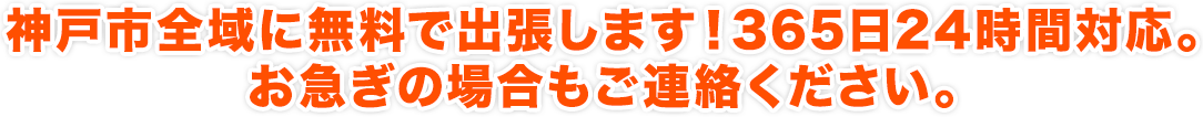 神戸市全域に無料で出張します！365日24時間対応。お急ぎの場合もご連絡ください。