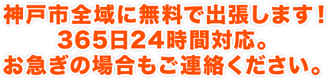 神戸市全域に無料で出張します！365日24時間対応。お急ぎの場合もご連絡ください。