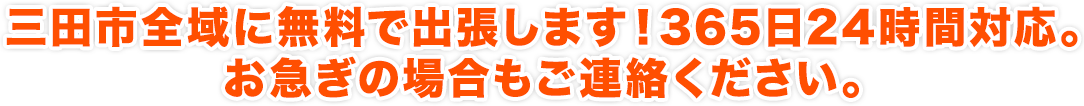 三田市全域に無料で出張します！365日24時間対応。お急ぎの場合もご連絡ください。