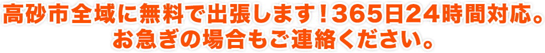 高砂市全域に無料で出張します！365日24時間対応。お急ぎの場合もご連絡ください。